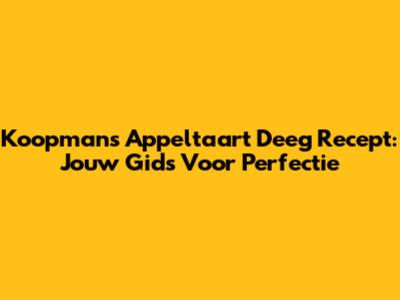 Koopmans Appeltaart Deeg Recept: Jouw Gids Voor Perfectie