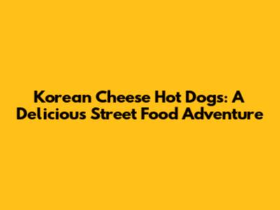 Korean Cheese Hot Dogs: A Delicious Street Food Adventure