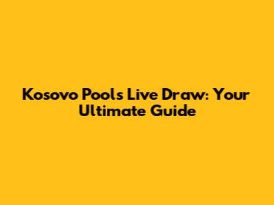 Kosovo Pools Live Draw: Your Ultimate Guide