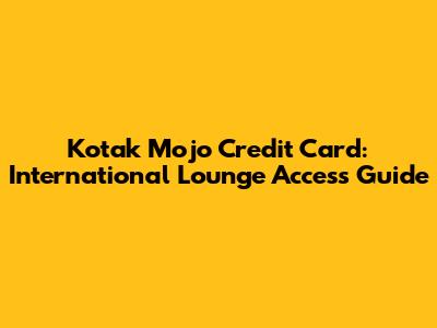 Kotak Mojo Credit Card: International Lounge Access Guide