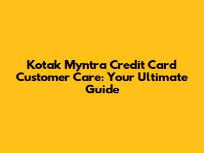 Kotak Myntra Credit Card Customer Care: Your Ultimate Guide