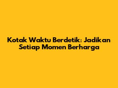 Kotak Waktu Berdetik: Jadikan Setiap Momen Berharga