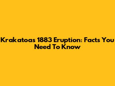 Krakatoa's 1883 Eruption: Facts You Need To Know