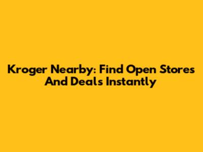 Kroger Nearby: Find Open Stores And Deals Instantly
