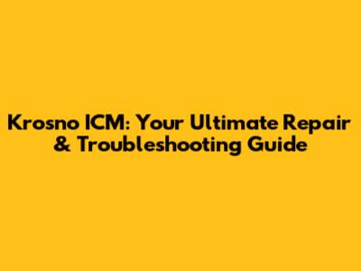 Krosno ICM: Your Ultimate Repair & Troubleshooting Guide