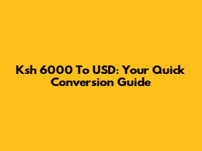 Ksh 6000 To USD: Your Quick Conversion Guide