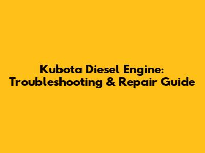 Kubota Diesel Engine: Troubleshooting & Repair Guide