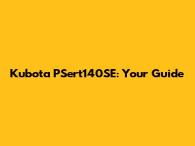 Kubota PSert140SE: Your Guide