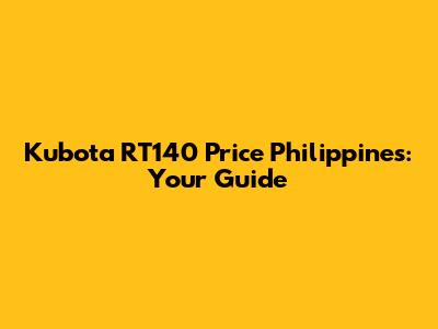 Kubota RT140 Price Philippines: Your Guide