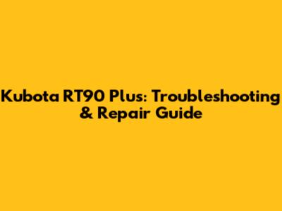 Kubota RT90 Plus: Troubleshooting & Repair Guide