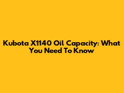 Kubota X1140 Oil Capacity: What You Need To Know