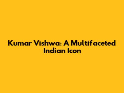 Kumar Vishwa: A Multifaceted Indian Icon