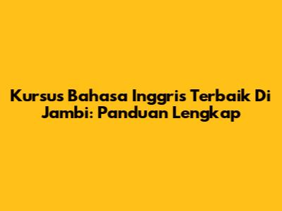 Kursus Bahasa Inggris Terbaik Di Jambi: Panduan Lengkap