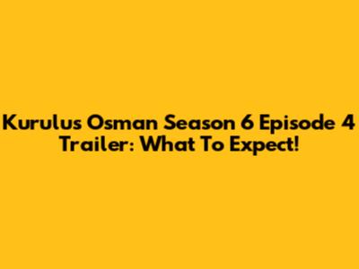 Kurulus Osman Season 6 Episode 4 Trailer: What To Expect!