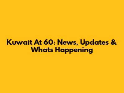 Kuwait At 60: News, Updates & What's Happening