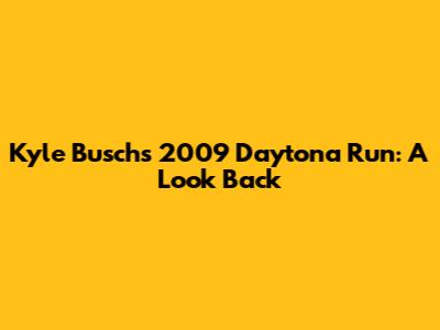 Kyle Busch's 2009 Daytona Run: A Look Back
