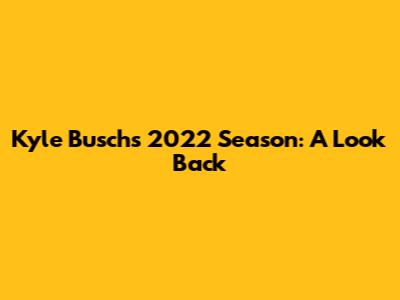 Kyle Busch's 2022 Season: A Look Back