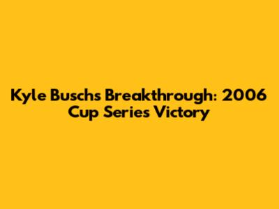 Kyle Busch's Breakthrough: 2006 Cup Series Victory