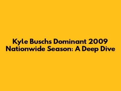 Kyle Busch's Dominant 2009 Nationwide Season: A Deep Dive