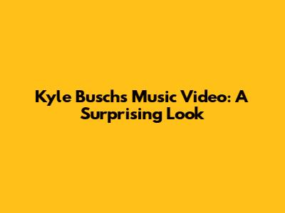 Kyle Busch's Music Video: A Surprising Look