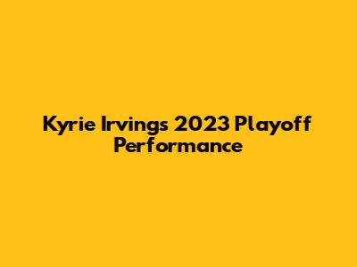 Kyrie Irving's 2023 Playoff Performance