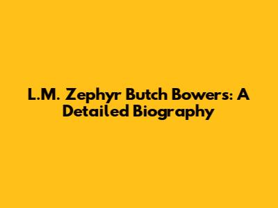 L.M. Zephyr "Butch" Bowers: A Detailed Biography