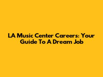 LA Music Center Careers: Your Guide To A Dream Job