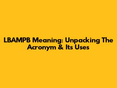 LBAMPB Meaning: Unpacking The Acronym & Its Uses