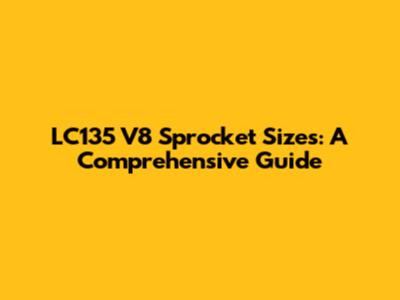 LC135 V8 Sprocket Sizes: A Comprehensive Guide