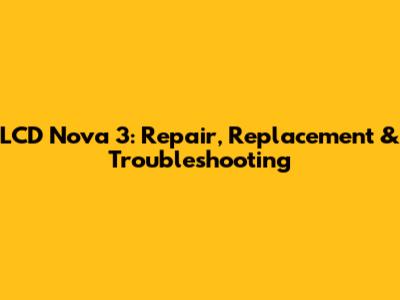 LCD Nova 3: Repair, Replacement & Troubleshooting