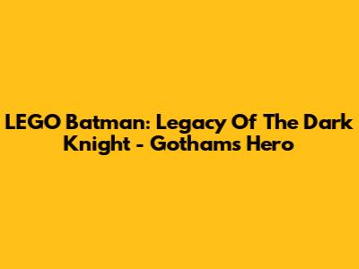 LEGO Batman: Legacy Of The Dark Knight - Gotham's Hero