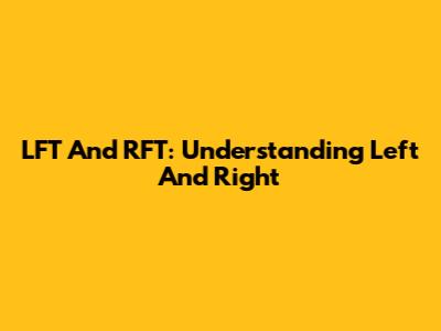 LFT And RFT: Understanding Left And Right