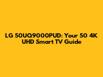 LG 50UQ9000PUD: Your 50" 4K UHD Smart TV Guide