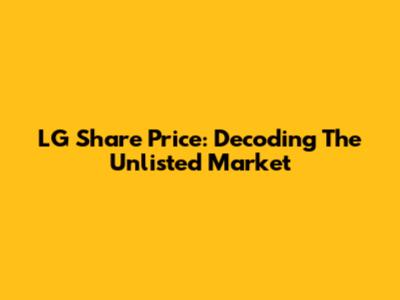 LG Share Price: Decoding The Unlisted Market