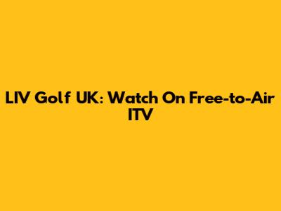 LIV Golf UK: Watch On Free-to-Air ITV