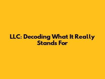 LLC: Decoding What It Really Stands For