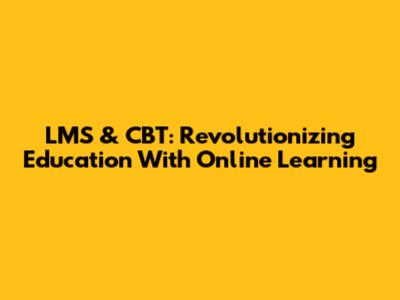 LMS & CBT: Revolutionizing Education With Online Learning