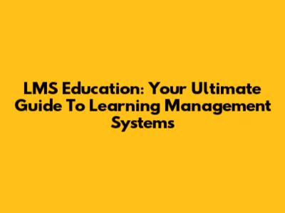 LMS Education: Your Ultimate Guide To Learning Management Systems