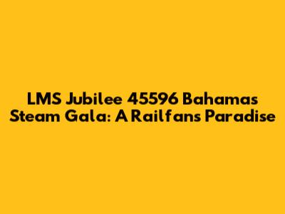 LMS Jubilee 45596 Bahamas Steam Gala: A Railfan's Paradise