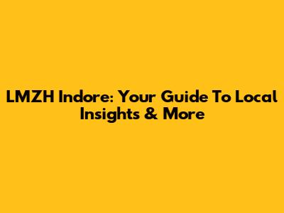 LMZH Indore: Your Guide To Local Insights & More