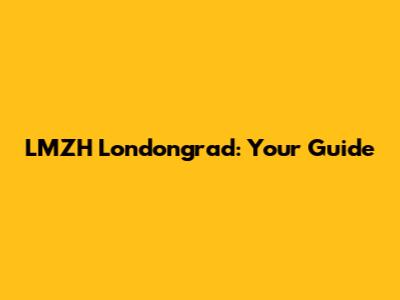 LMZH Londongrad: Your Guide
