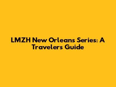LMZH New Orleans Series: A Traveler's Guide