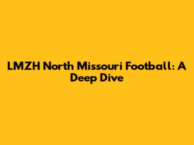 LMZH North Missouri Football: A Deep Dive