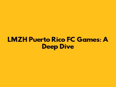 LMZH Puerto Rico FC Games: A Deep Dive