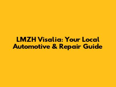 LMZH Visalia: Your Local Automotive & Repair Guide
