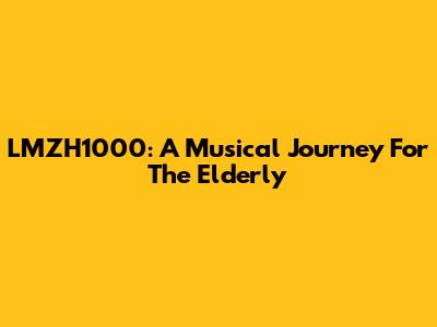 LMZH1000: A Musical Journey For The Elderly