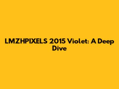 LMZHPIXELS 2015 Violet: A Deep Dive