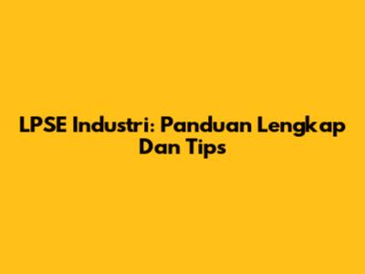 LPSE Industri: Panduan Lengkap Dan Tips