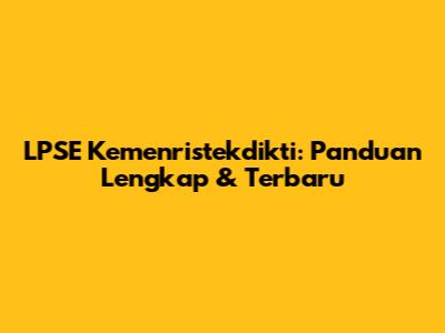 LPSE Kemenristekdikti: Panduan Lengkap & Terbaru