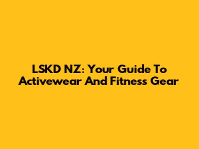 LSKD NZ: Your Guide To Activewear And Fitness Gear